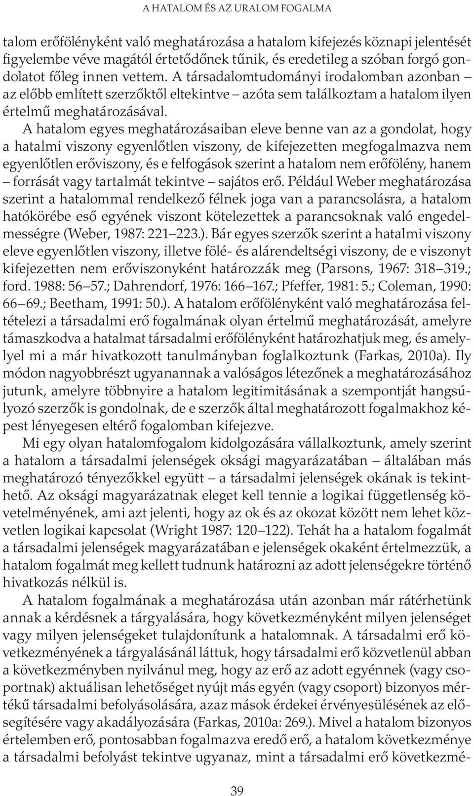 A hatalom egyes meghatározásaiban eleve benne van az a gondolat, hogy a hatalmi viszony egyenlőtlen viszony, de kifejezetten megfogalmazva nem egyenlőtlen erőviszony, és e felfogások szerint a