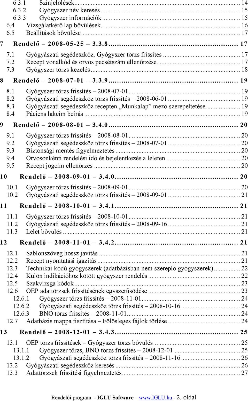 .. 18 8 Rendelő 2008-07-01 3.3.9... 19 8.1 Gyógyszer törzs frissítés 2008-07-01... 19 8.2 Gyógyászati segédeszköz törzs frissítés 2008-06-01... 19 8.3 Gyógyászati segédeszköz recepten Munkalap mező szerepeltetése.