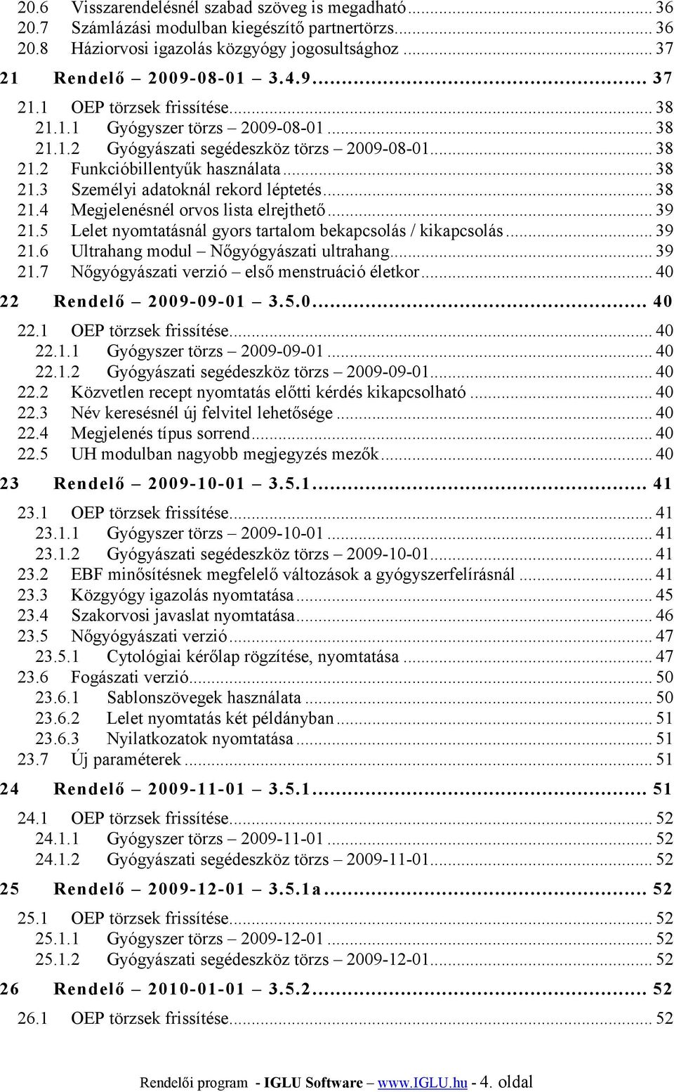 .. 39 21.5 Lelet nyomtatásnál gyors tartalom bekapcsolás / kikapcsolás... 39 21.6 Ultrahang modul Nőgyógyászati ultrahang... 39 21.7 Nőgyógyászati verzió első menstruáció életkor.