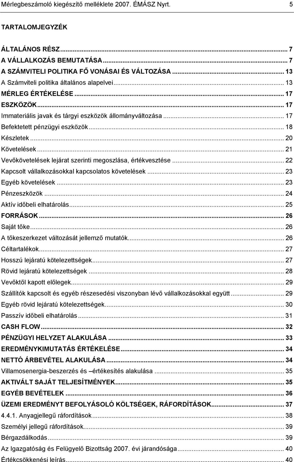 .. 20 Követelések... 21 Vevőkövetelések lejárat szerinti megoszlása, értékvesztése... 22 Kapcsolt vállalkozásokkal kapcsolatos követelések... 23 Egyéb követelések... 23 Pénzeszközök.