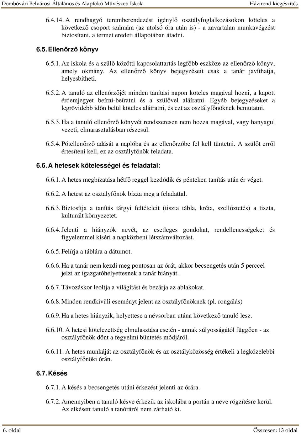 5. Ellenőrző könyv 6.5.1. Az iskola és a szülő közötti kapcsolattartás legfőbb eszköze az ellenőrző könyv, amely okmány. Az ellenőrző könyv bejegyzéseit csak a tanár javíthatja, helyesbítheti. 6.5.2.