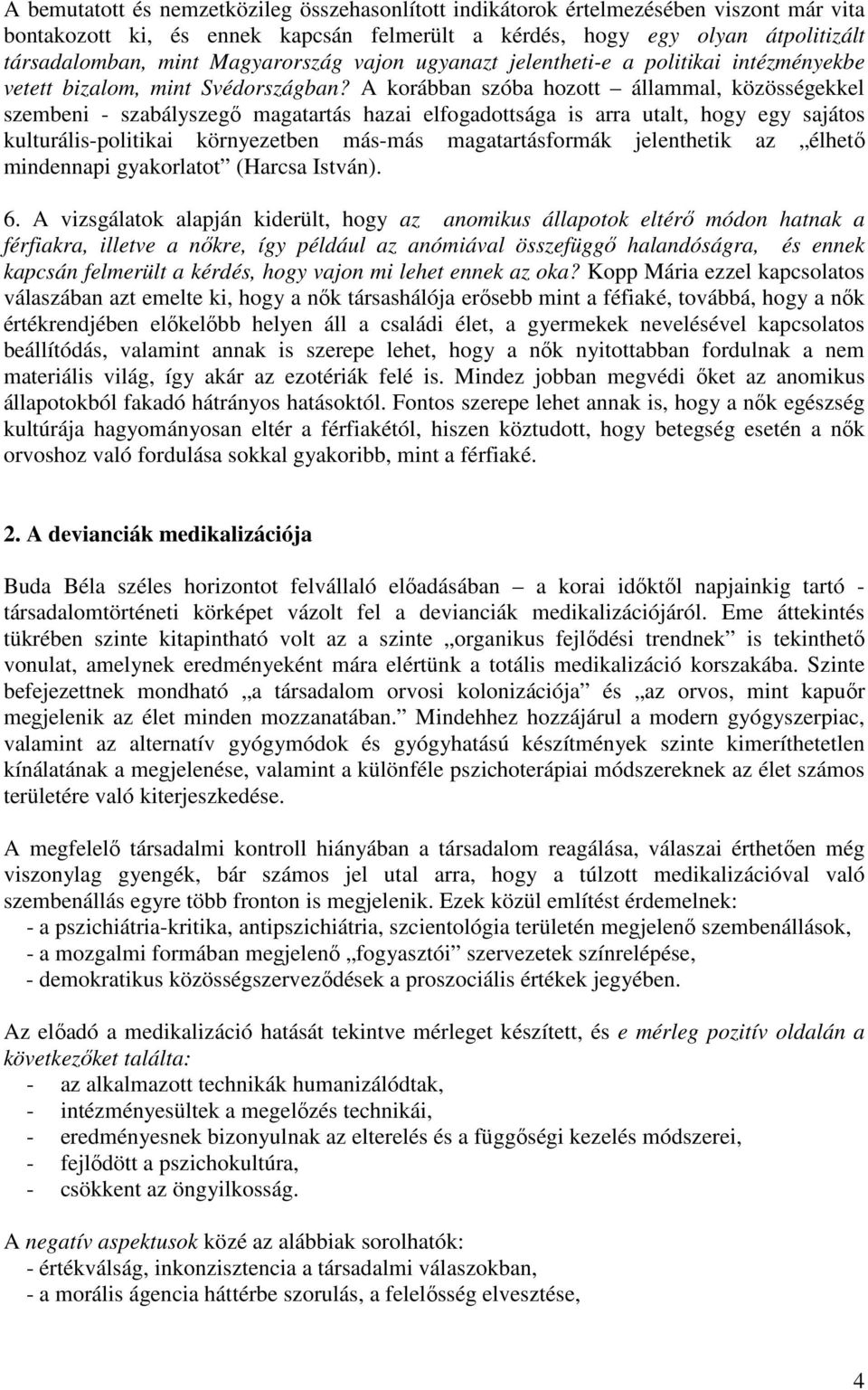 A korábban szóba hozott állammal, közösségekkel szembeni - szabályszegő magatartás hazai elfogadottsága is arra utalt, hogy egy sajátos kulturális-politikai környezetben más-más magatartásformák