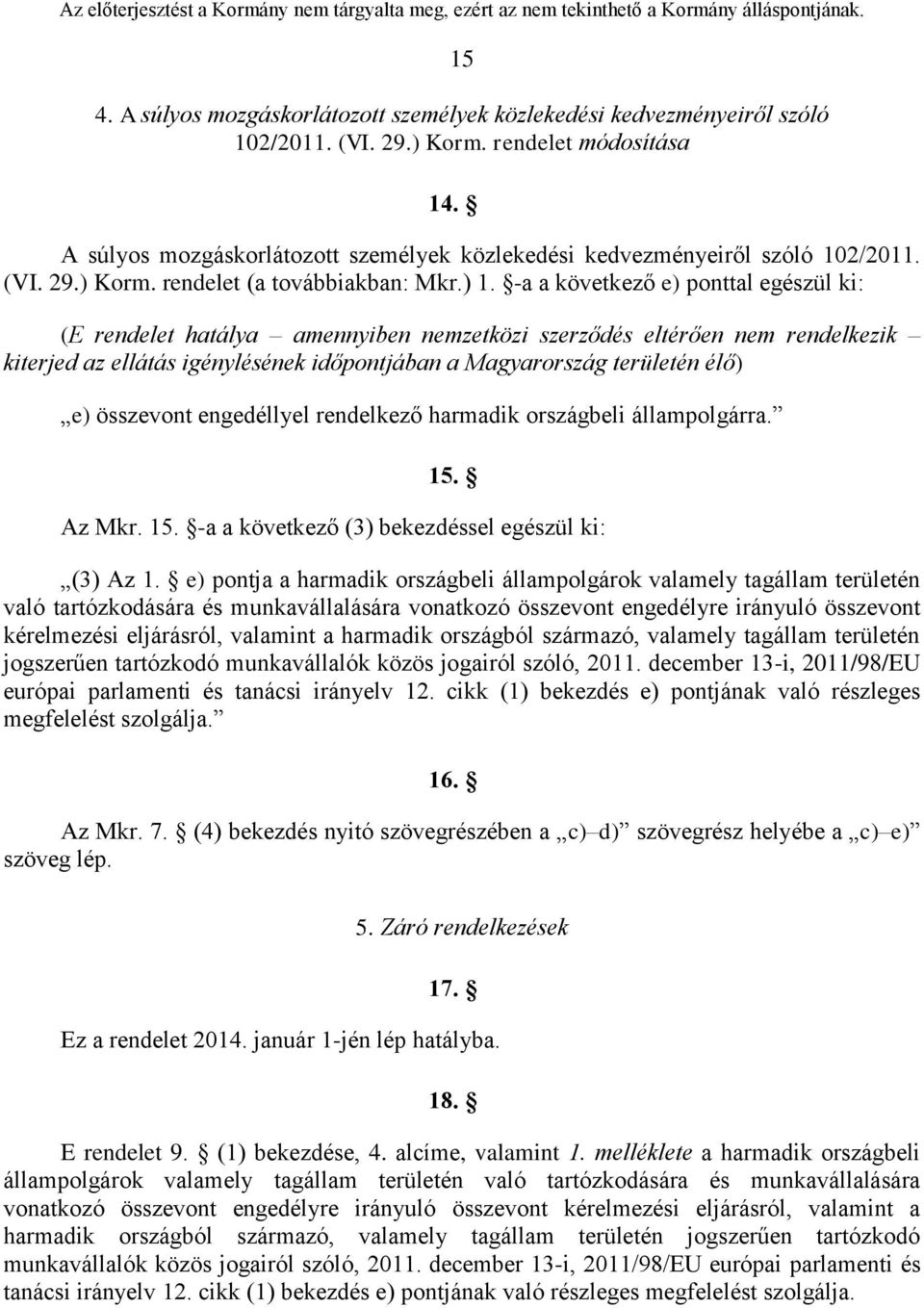 -a a következő e) ponttal egészül ki: (E rendelet hatálya amennyiben nemzetközi szerződés eltérően nem rendelkezik kiterjed az ellátás igénylésének időpontjában a Magyarország területén élő) e)