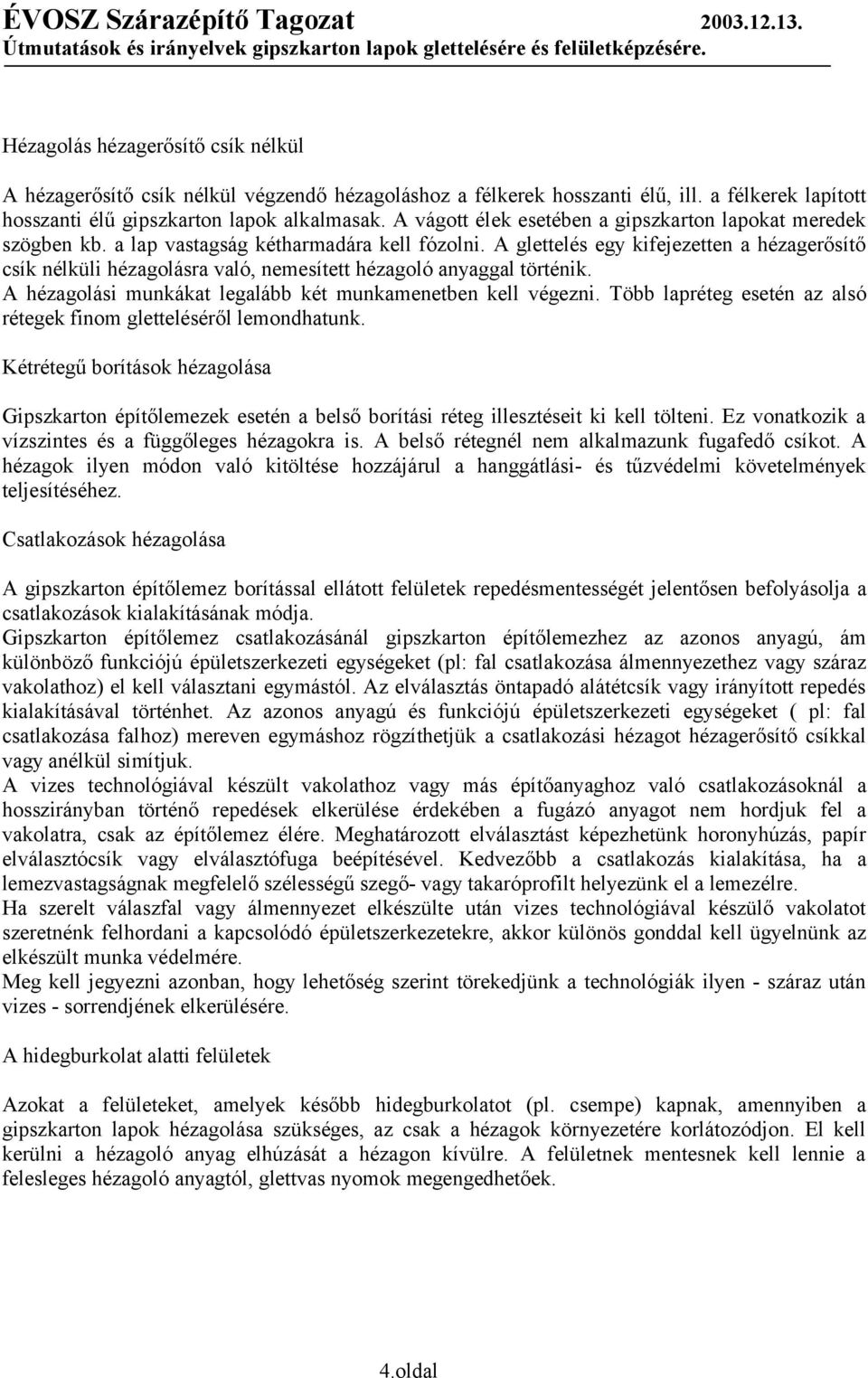 A glettelés egy kifejezetten a hézagerősítő csík nélküli hézagolásra való, nemesített hézagoló anyaggal történik. A hézagolási munkákat legalább két munkamenetben kell végezni.