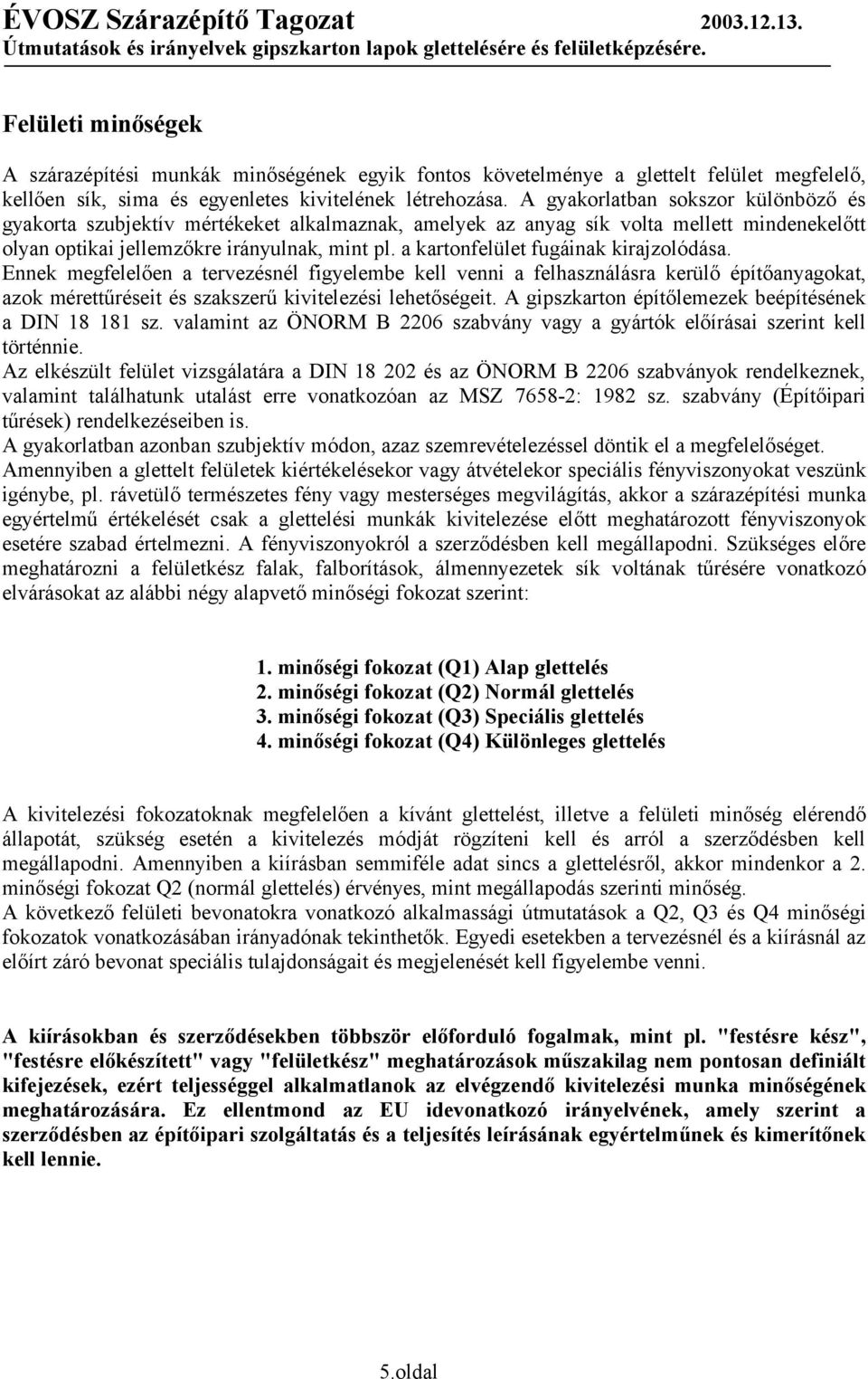 a kartonfelület fugáinak kirajzolódása. Ennek megfelelően a tervezésnél figyelembe kell venni a felhasználásra kerülő építőanyagokat, azok mérettűréseit és szakszerű kivitelezési lehetőségeit.