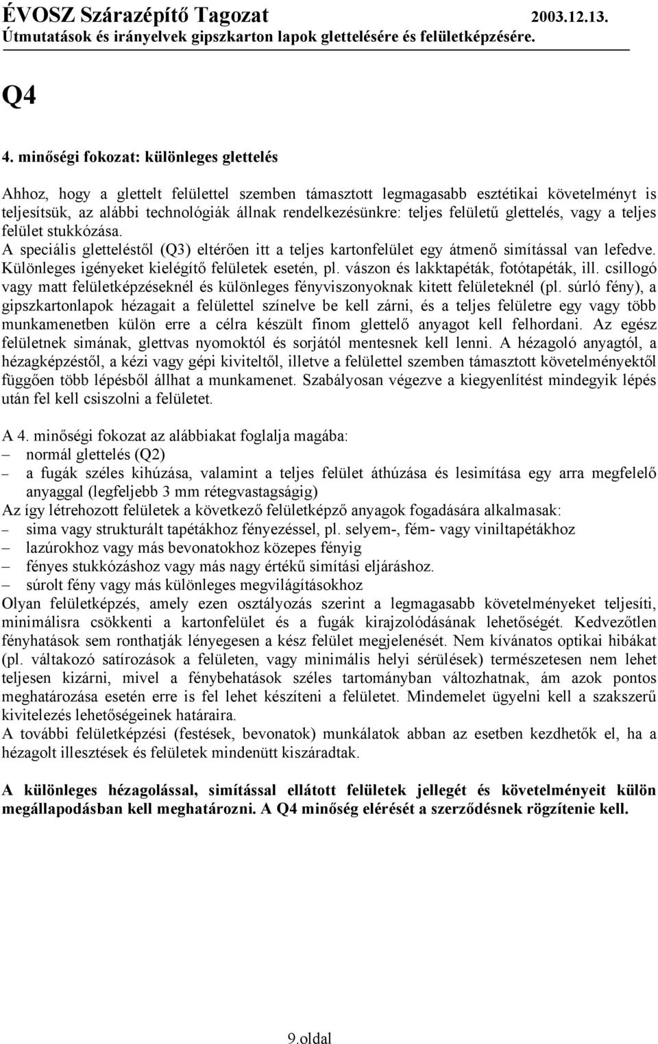 Különleges igényeket kielégítő felületek esetén, pl. vászon és lakktapéták, fotótapéták, ill. csillogó vagy matt felületképzéseknél és különleges fényviszonyoknak kitett felületeknél (pl.