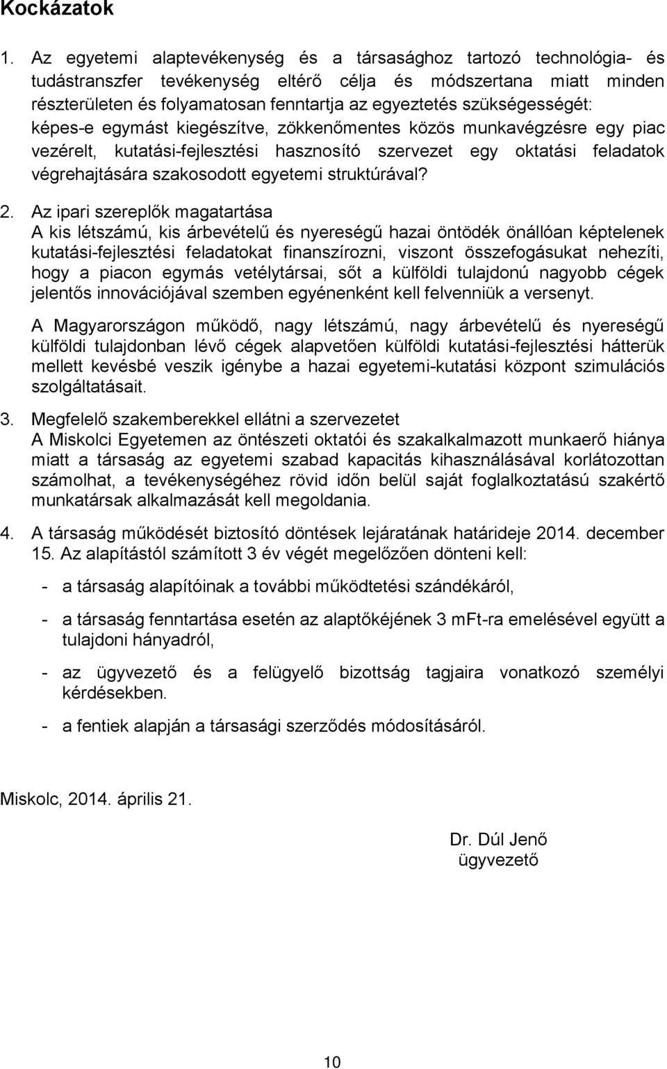 szükségességét: képes-e egymást kiegészítve, zökkenőmentes közös munkavégzésre egy piac vezérelt, kutatási-fejlesztési hasznosító szervezet egy oktatási feladatok végrehajtására szakosodott egyetemi