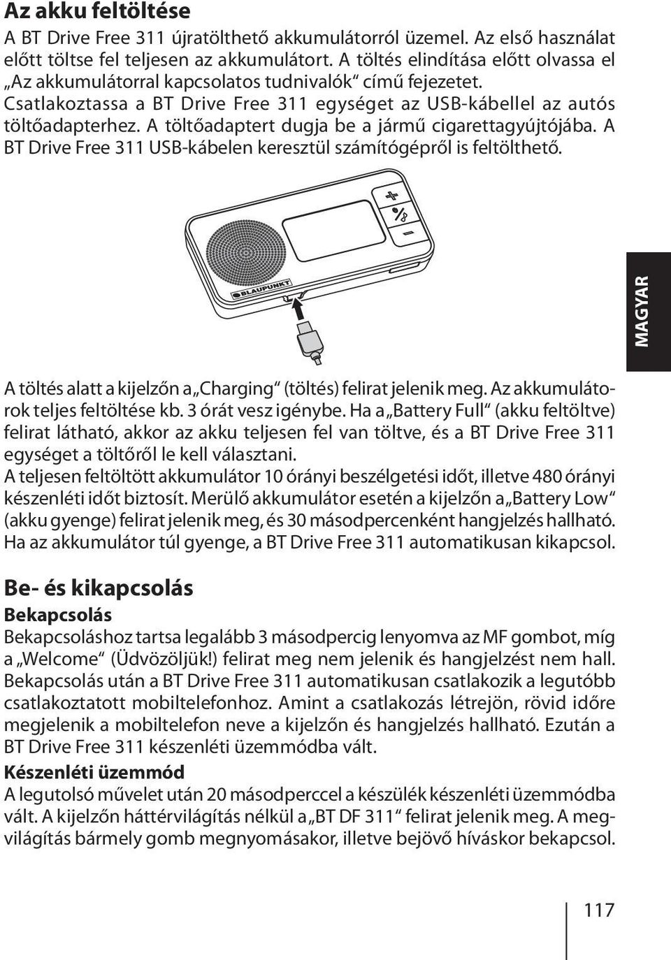 A töltőadaptert dugja be a jármű cigarettagyújtójába. A BT Drive Free 311 USB-kábelen keresztül számítógépről is feltölthető. MAGYAR A töltés alatt a kijelzőn a Charging (töltés) felirat jelenik meg.