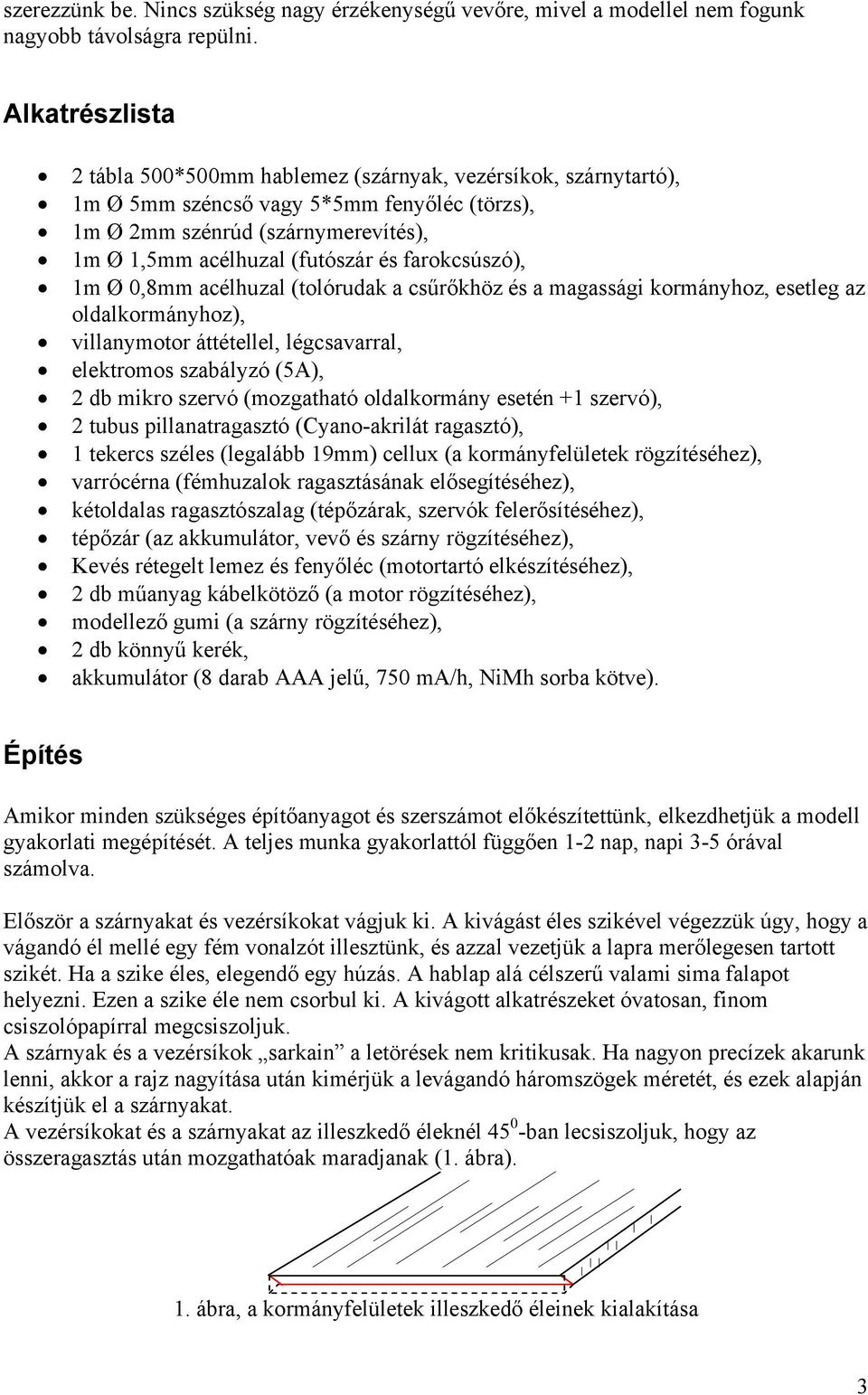 farokcsúszó), 1m Ø 0,8mm acélhuzal (tolórudak a csűrőkhöz és a magassági kormányhoz, esetleg az oldalkormányhoz), villanymotor áttétellel, légcsavarral, elektromos szabályzó (5A), 2 db mikro szervó