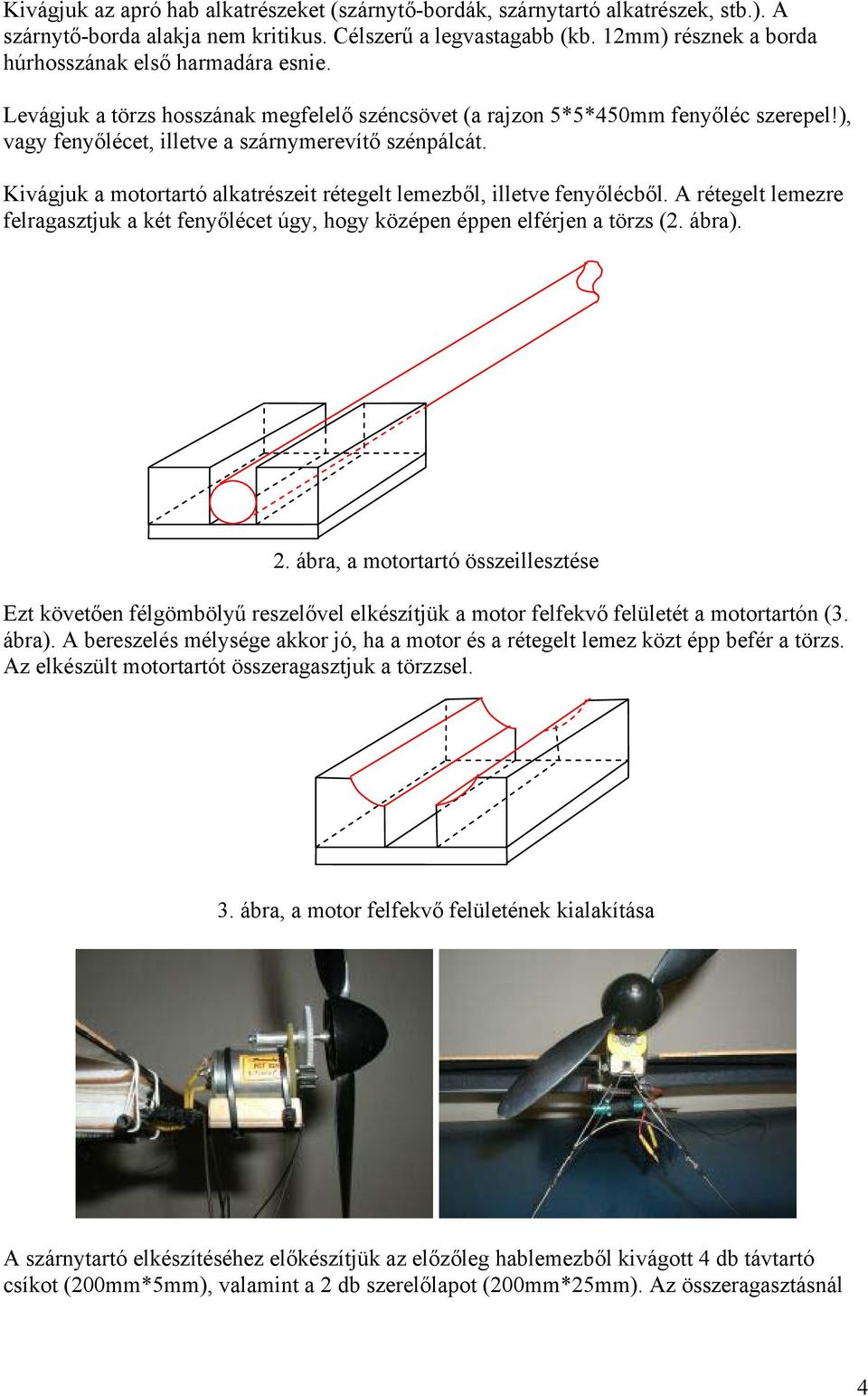 Kivágjuk a motortartó alkatrészeit rétegelt lemezből, illetve fenyőlécből. A rétegelt lemezre felragasztjuk a két fenyőlécet úgy, hogy középen éppen elférjen a törzs (2. ábra). 2.