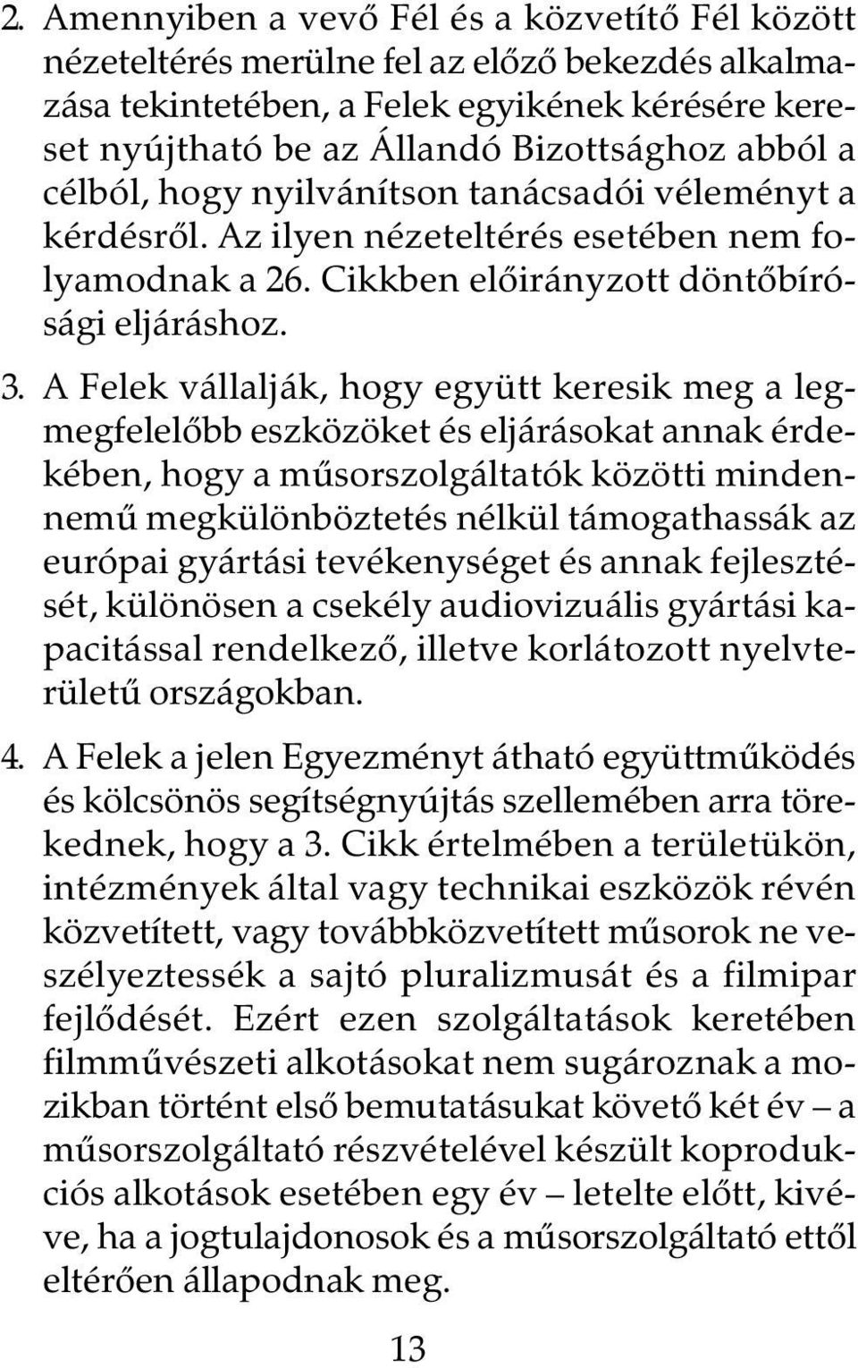 A Felek vállalják, hogy együtt keresik meg a legmegfelelôbb eszközöket és eljárásokat annak érdekében, hogy a mûsorszolgáltatók közötti mindennemû megkülönböztetés nélkül támogathassák az európai