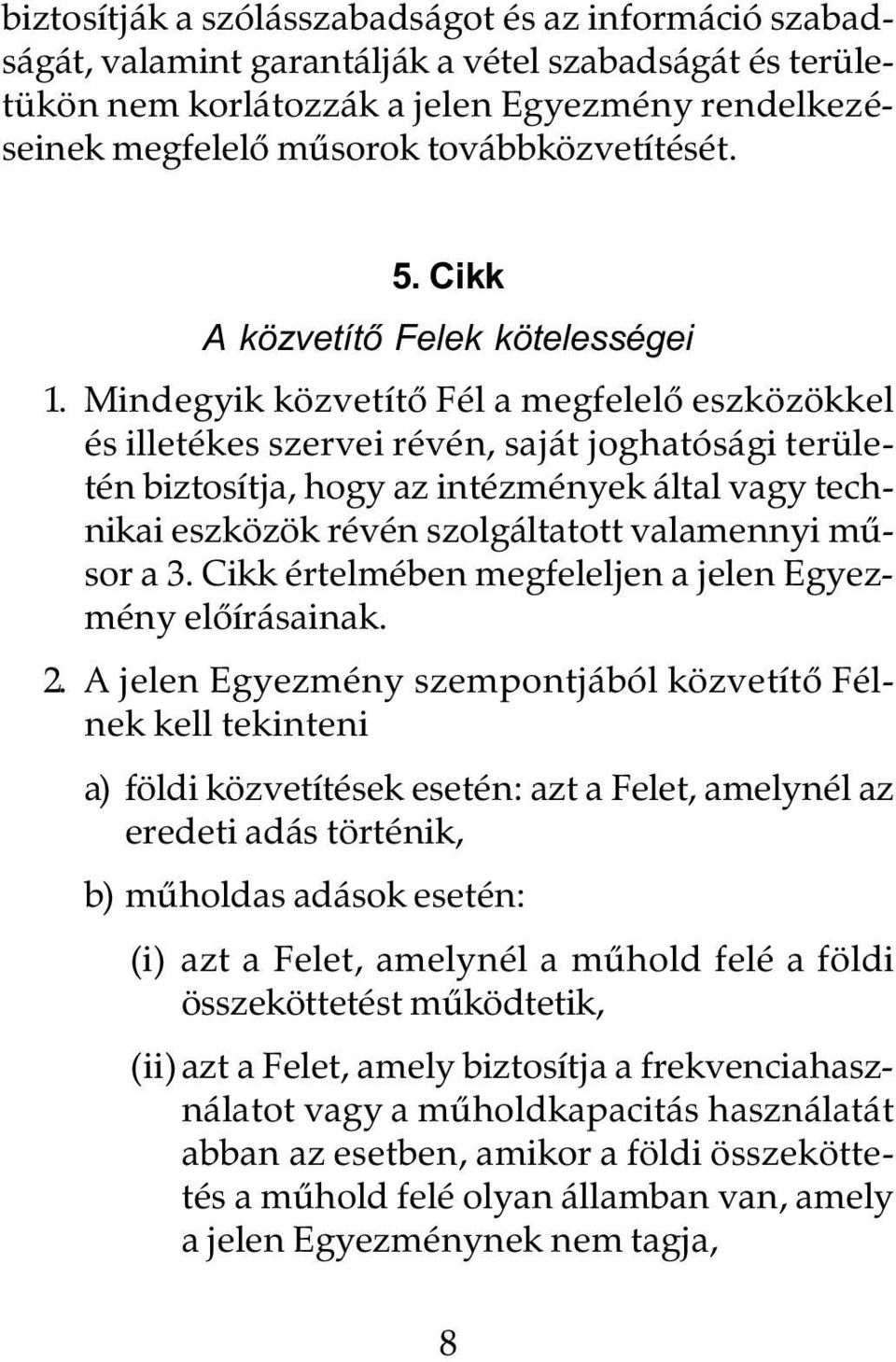 Mindegyik közvetítô Fél a megfelelô eszközökkel és illetékes szervei révén, saját joghatósági területén biztosítja, hogy az intézmények által vagy technikai eszközök révén szolgáltatott valamennyi