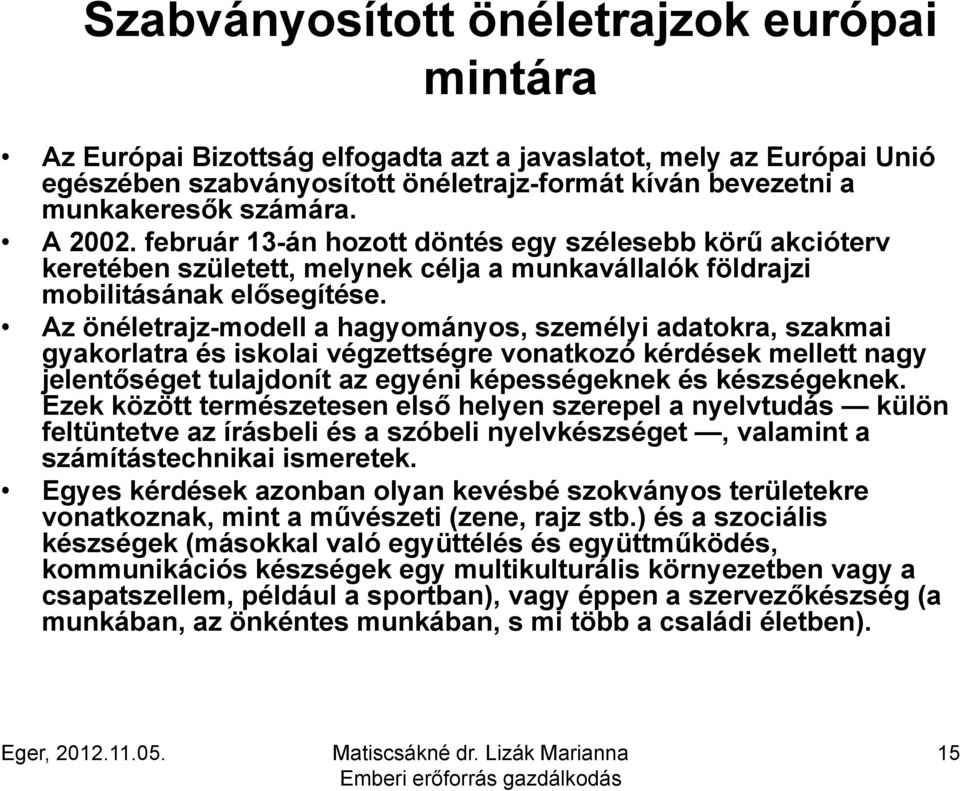 Az önéletrajz-modell a hagyományos, személyi adatokra, szakmai gyakorlatra és iskolai végzettségre vonatkozó kérdések mellett nagy jelentőséget tulajdonít az egyéni képességeknek és készségeknek.