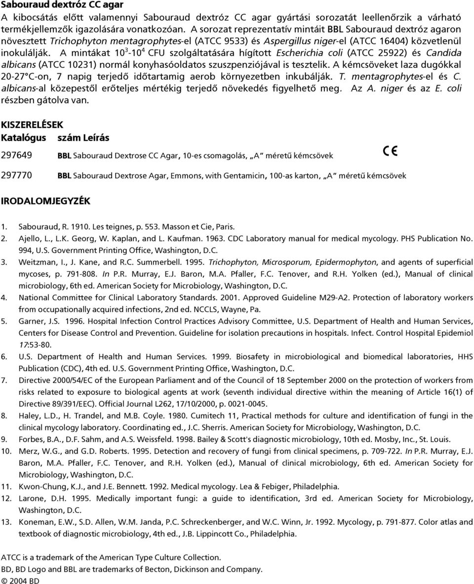 A mintákat 10 3-10 4 CFU szolgáltatására hígított Escherichia coli (ATCC 25922) és Candida albicans (ATCC 10231) normál konyhasóoldatos szuszpenziójával is tesztelik.