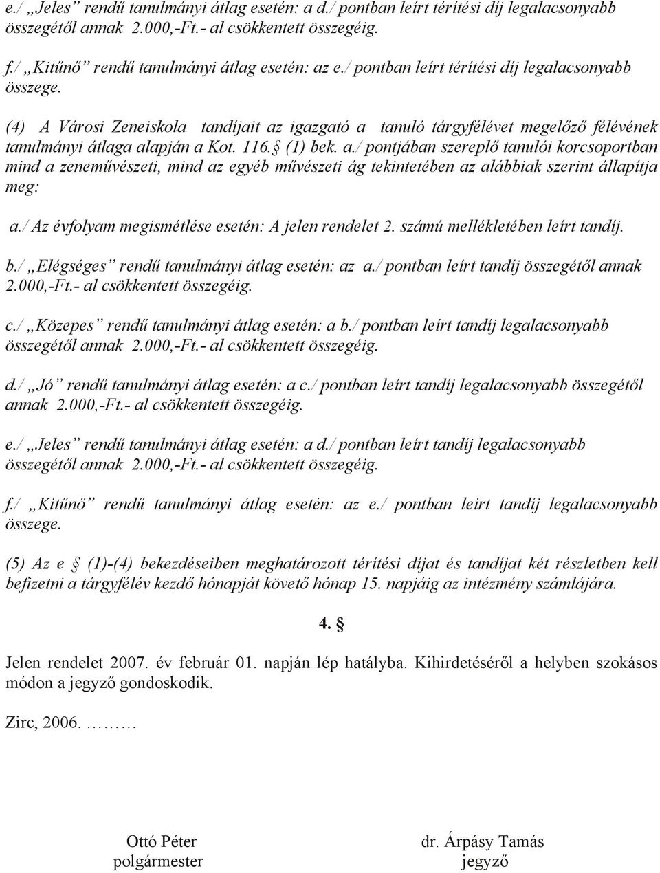 igazgató a tanuló tárgyfélévet megelőző félévének tanulmányi átlaga alapján a Kot. 116. (1) bek. a./ pontjában szereplő tanulói korcsoportban mind a zeneművészeti, mind az egyéb művészeti ág tekintetében az alábbiak szerint állapítja meg: a.