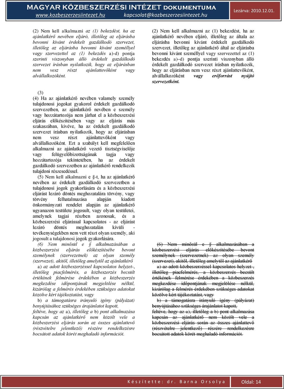 (3) (4) Ha az ajánlatkérő nevében valamely személy tulajdonosi jogokat gyakorol érdekelt gazdálkodó szervezetben, az ajánlatkérő nevében e személy vagy hozzátartozója nem járhat el a közbeszerzési