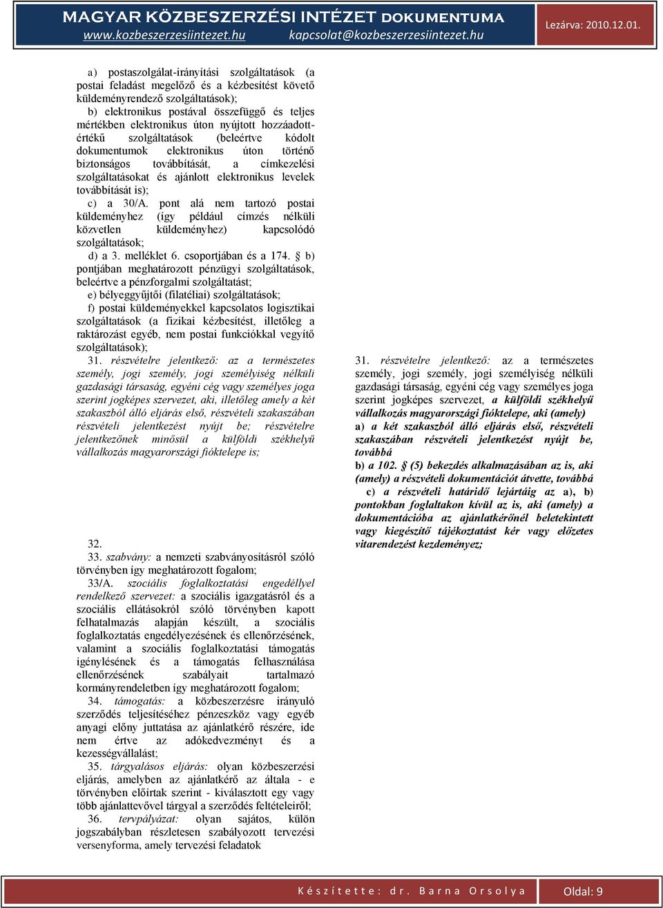 továbbítását is); c) a 30/A. pont alá nem tartozó postai küldeményhez (így például címzés nélküli közvetlen küldeményhez) kapcsolódó szolgáltatások; d) a 3. melléklet 6. csoportjában és a 174.