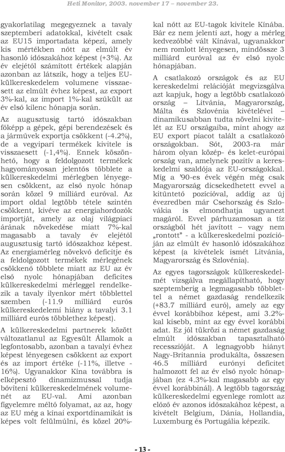 hónapja során. Az augusztusig tartó időszakban főképp a gépek, gépi berendezések és a járművek exportja csökkent (-4.2%), de a vegyipari termékek kivitele is visszaesett (-1,4%).