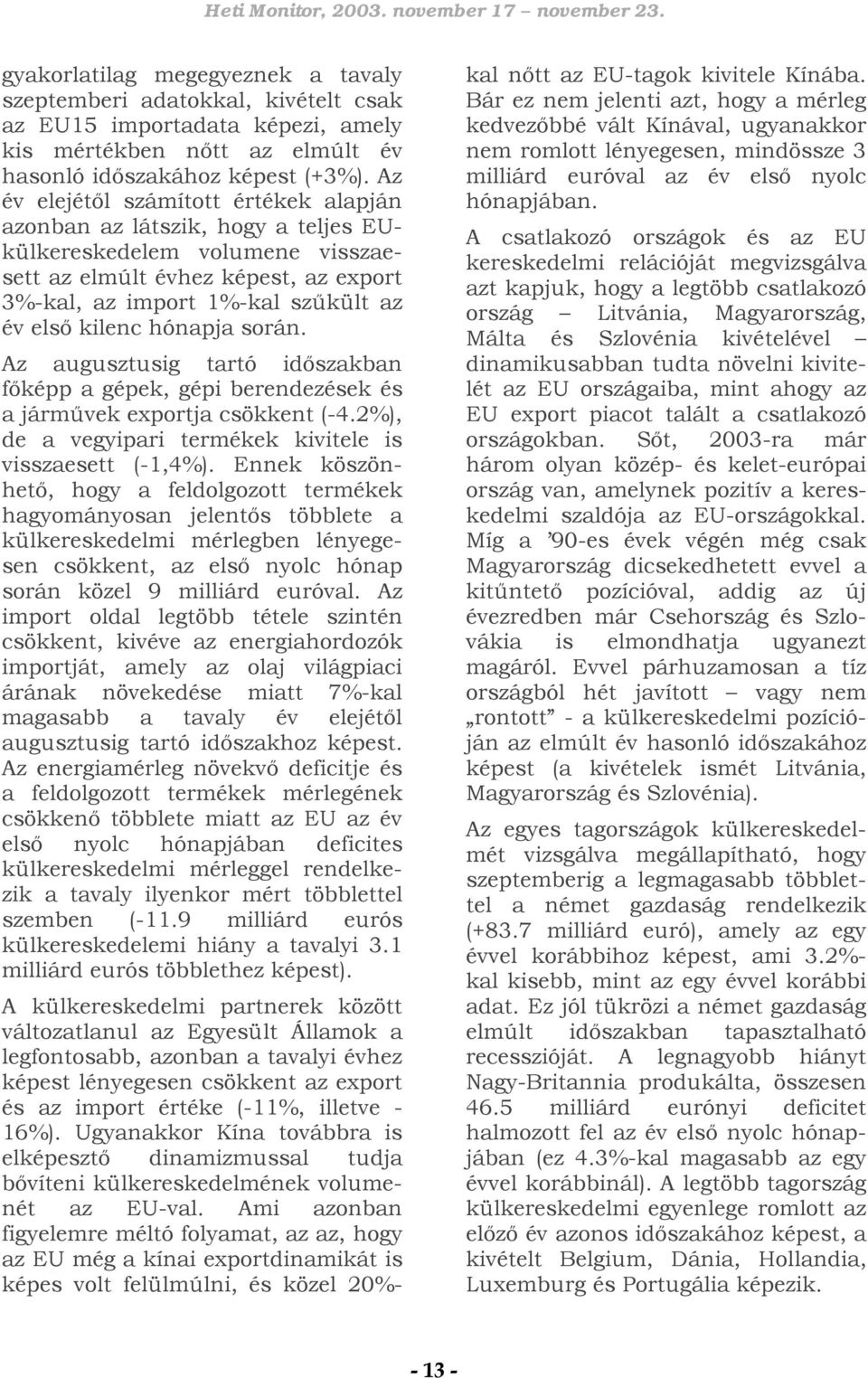 hónapja során. Az augusztusig tartó időszakban főképp a gépek, gépi berendezések és a járművek exportja csökkent (-4.2%), de a vegyipari termékek kivitele is visszaesett (-1,4%).