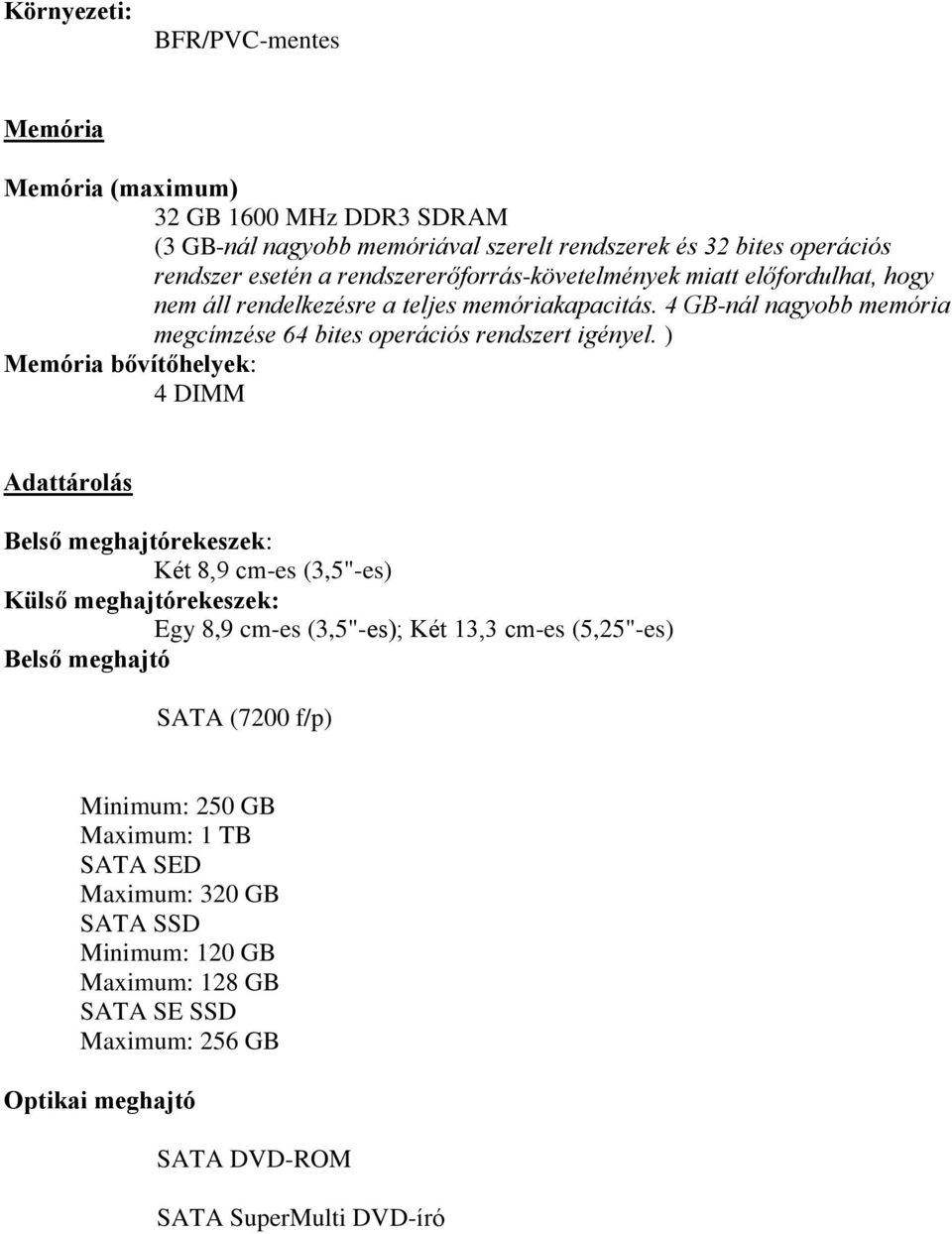 ) Memória bővítőhelyek: 4 DIMM Adattárolás Belső meghajtórekeszek: Két 8,9 cm-es (3,5"-es) Külső meghajtórekeszek: Egy 8,9 cm-es (3,5"-es); Két 13,3 cm-es (5,25"-es) Belső meghajtó