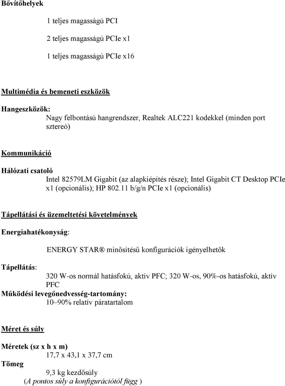 11 b/g/n PCIe x1 (opcionális) Tápellátási és üzemeltetési követelmények Energiahatékonyság: ENERGY STAR minősítésű konfigurációk igényelhetők Tápellátás: 320 W-os normál hatásfokú, aktív