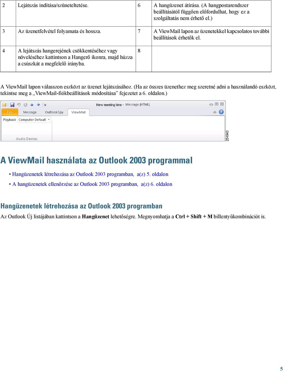 A lejátszás hangerejének csökkentéséhez vagy növeléséhez kattintson a Hangerő ikonra, majd húzza a csúszkát a megfelelő irányba. 8 A ViewMail lapon válasszon eszközt az üzenet lejátszásához.