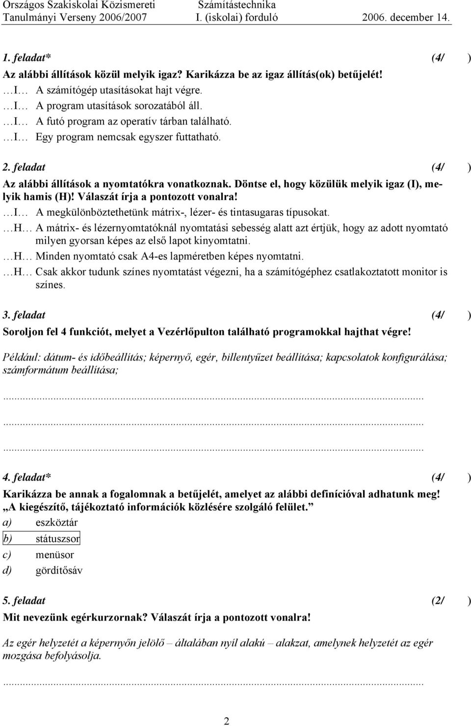 Döntse el, hogy közülük melyik igaz (I), melyik hamis (H)! Válaszát írja a pontozott vonalra! I A megkülönböztethetünk mátrix-, lézer- és tintasugaras típusokat.