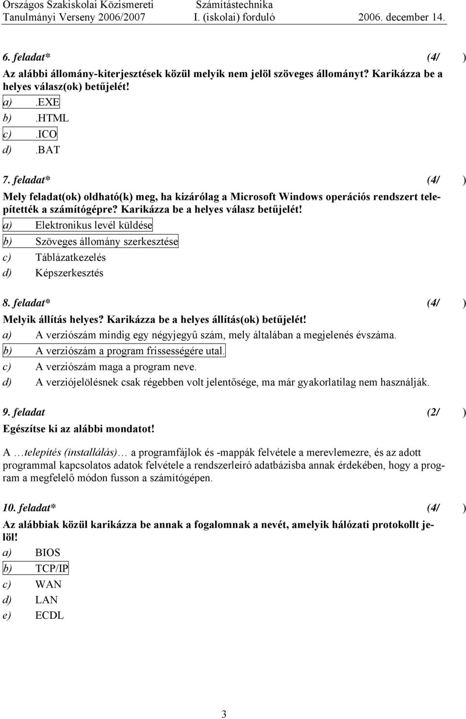 a) Elektronikus levél küldése b) Szöveges állomány szerkesztése c) Táblázatkezelés d) Képszerkesztés 8. feladat* (4/) Melyik állítás helyes? Karikázza be a helyes állítás(ok) betűjelét!