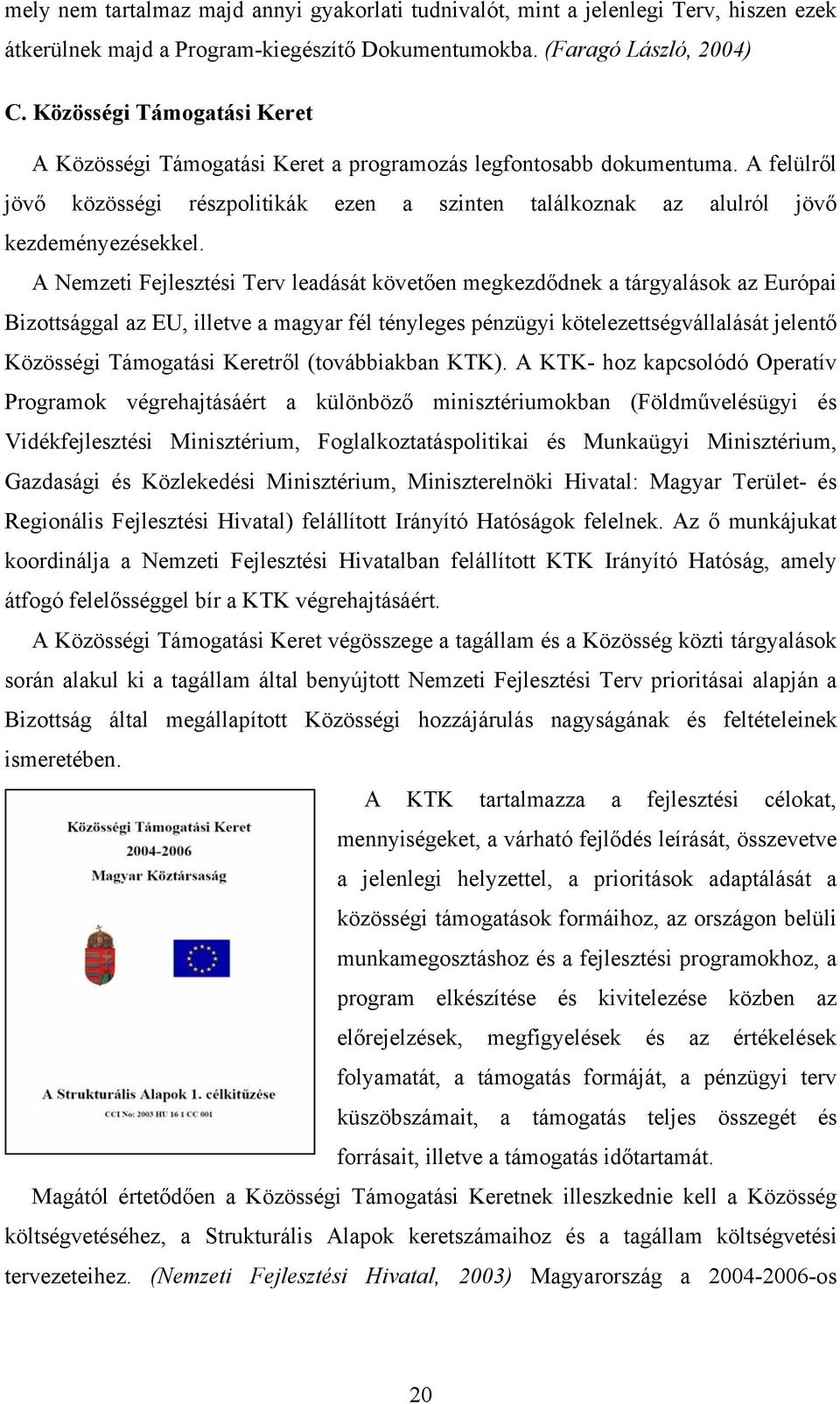 A Nemzeti Fejlesztési Terv leadását követően megkezdődnek a tárgyalások az Európai Bizottsággal az EU, illetve a magyar fél tényleges pénzügyi kötelezettségvállalását jelentő Közösségi Támogatási