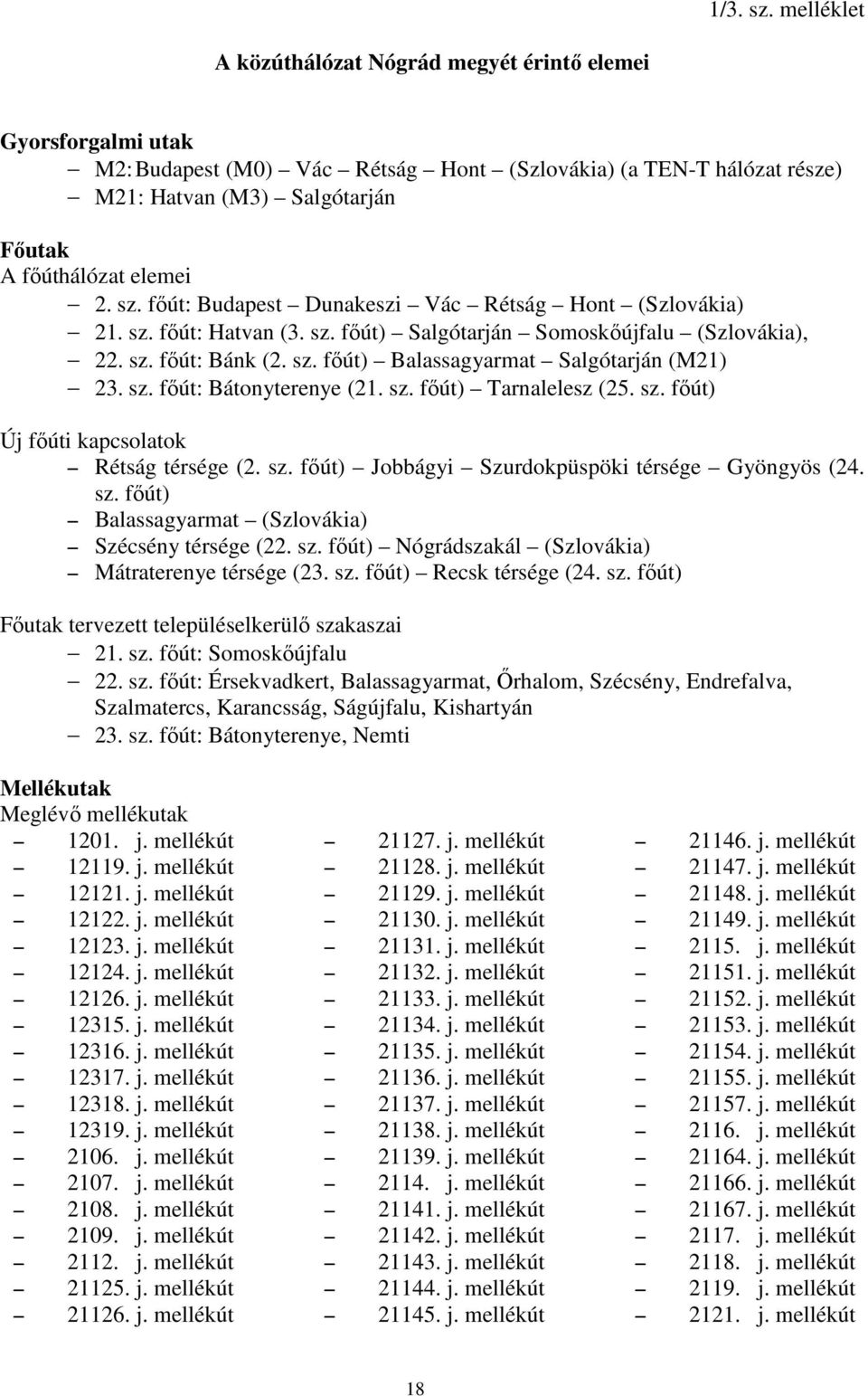 2. sz. főút: Budapest Dunakeszi Vác Rétság Hont (Szlovákia) 21. sz. főút: Hatvan (3. sz. főút) Salgótarján Somoskőújfalu (Szlovákia), 22. sz. főút: Bánk (2. sz. főút) Balassagyarmat Salgótarján (M21) 23.