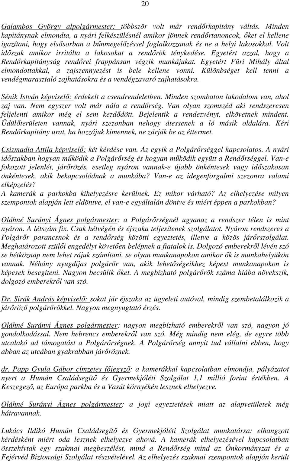 Volt időszak amikor irritálta a lakosokat a rendőrök ténykedése. Egyetért azzal, hogy a Rendőrkapitányság rendőrei frappánsan végzik munkájukat.