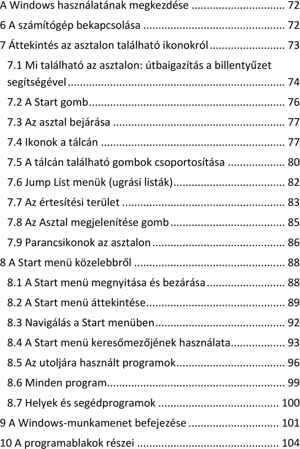 7 Az értesítési terület... 83 7.8 Az Asztal megjelenítése gomb... 85 7.9 Parancsikonok az asztalon... 86 8 A Start menü közelebbről... 88 8.1 A Start menü megnyitása és bezárása... 88 8.2 A Start menü áttekintése.