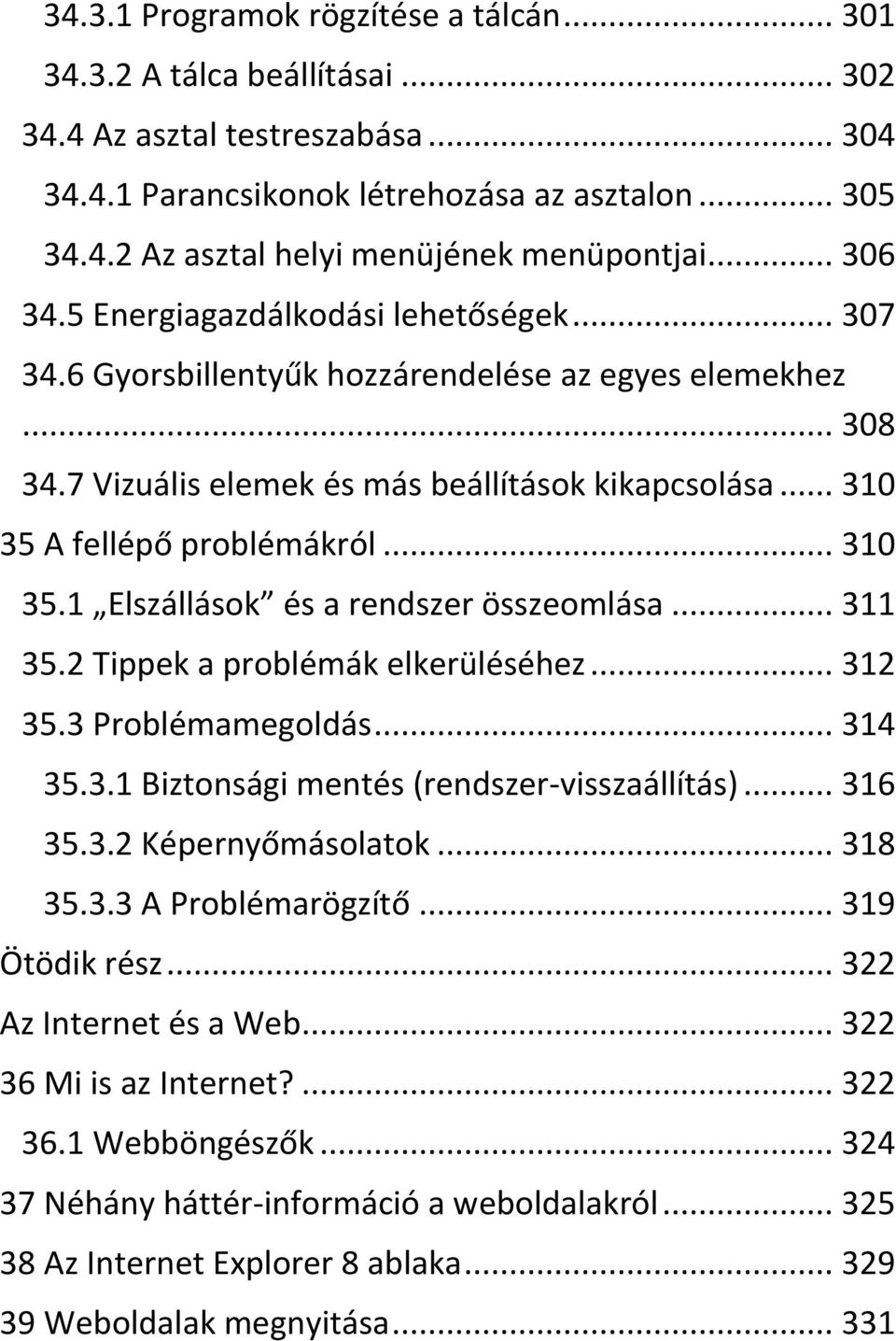 .. 310 35.1 Elszállások és a rendszer összeomlása... 311 35.2 Tippek a problémák elkerüléséhez... 312 35.3 Problémamegoldás... 314 35.3.1 Biztonsági mentés (rendszer-visszaállítás)... 316 35.3.2 Képernyőmásolatok.