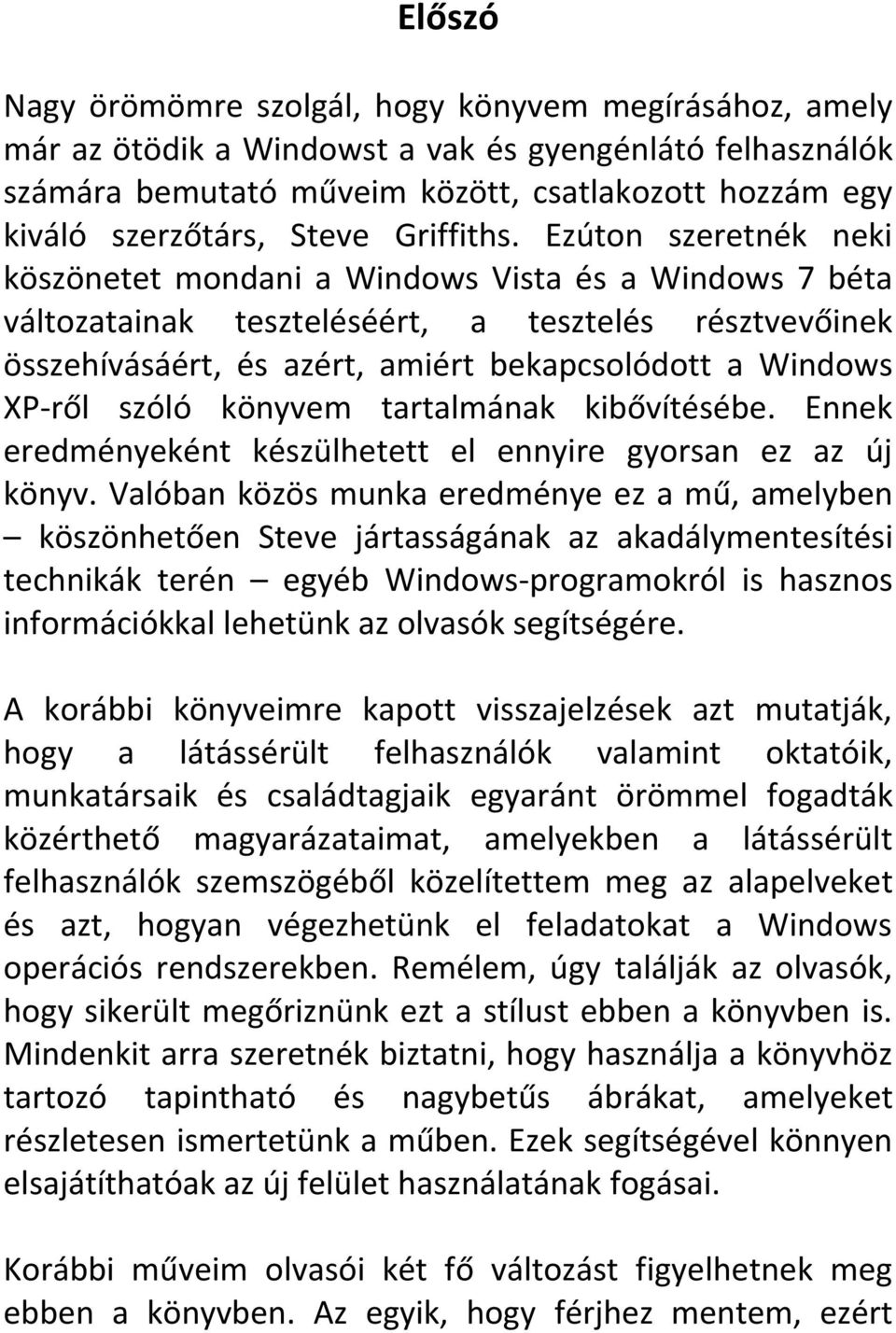 Ezúton szeretnék neki köszönetet mondani a Windows Vista és a Windows 7 béta változatainak teszteléséért, a tesztelés résztvevőinek összehívásáért, és azért, amiért bekapcsolódott a Windows XP-ről