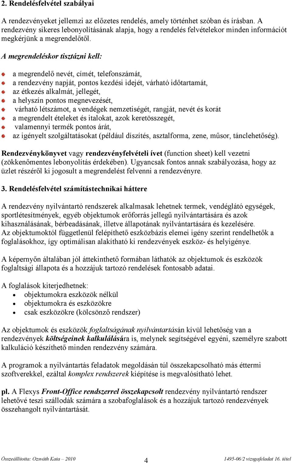 A megrendeléskor tisztázni kell: a megrendelő nevét, címét, telefonszámát, a rendezvény napját, pontos kezdési idejét, várható időtartamát, az étkezés alkalmát, jellegét, a helyszín pontos