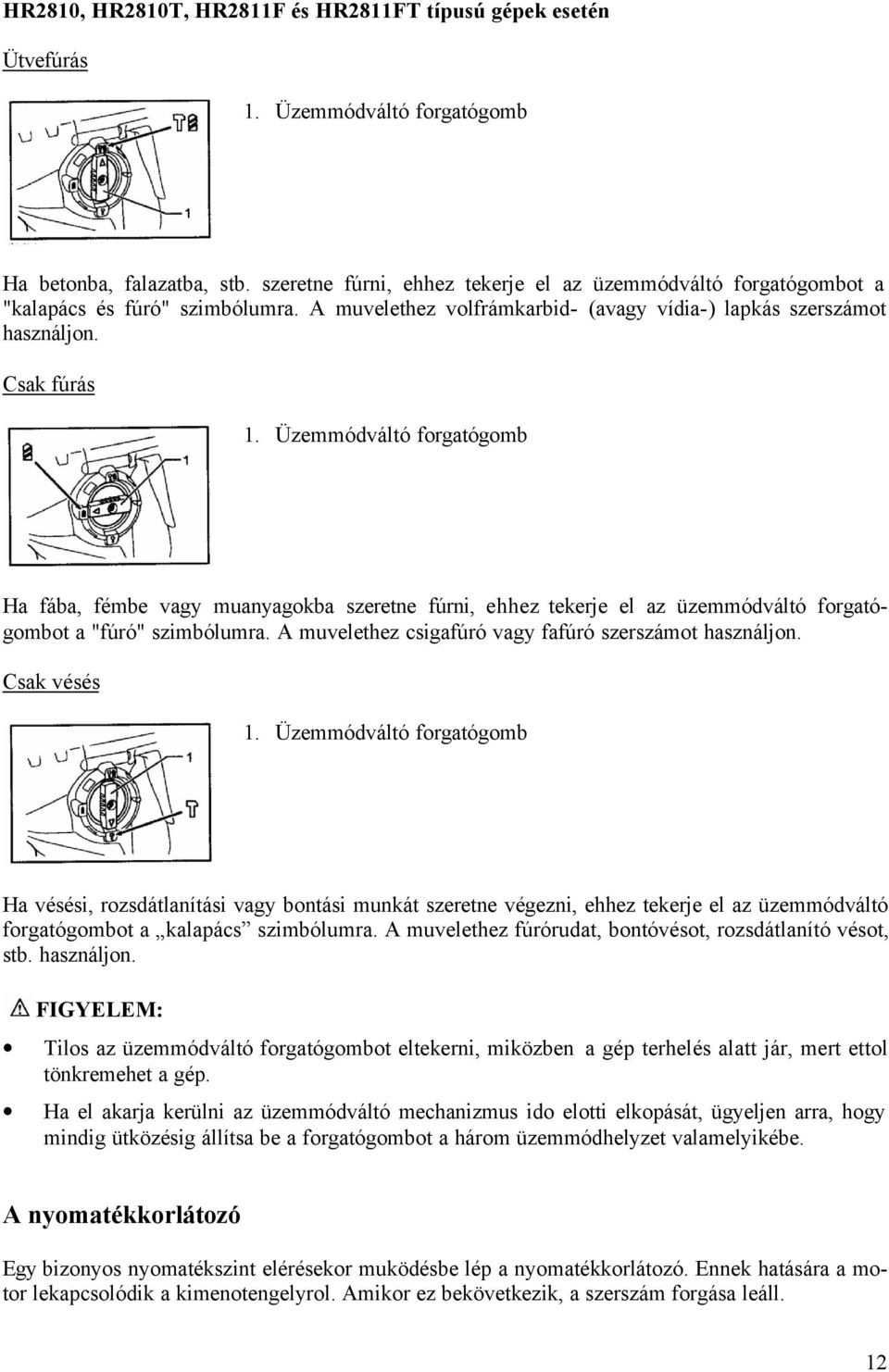 Üzemmódváltó forgatógomb Ha fába, fémbe vagy muanyagokba szeretne fúrni, ehhez tekerje el az üzemmódváltó forgatógombot a "fúró" szimbólumra. A muvelethez csigafúró vagy fafúró szerszámot használjon.