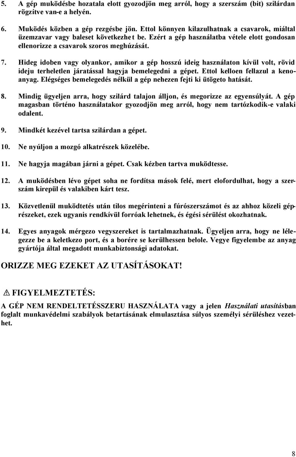 Hideg idoben vagy olyankor, amikor a gép hosszú ideig használaton kívül volt, rövid ideju terheletlen járatással hagyja bemelegedni a gépet. Ettol kelloen fellazul a kenoanyag.