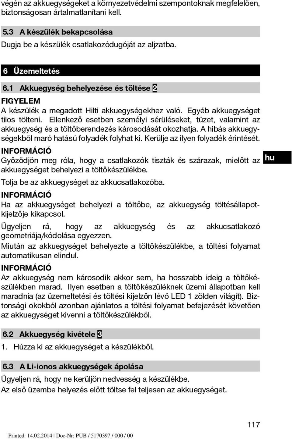 Ellenkező esetben személyi sérüléseket, tüzet, valamint az akkuegység és a töltőberendezés károsodását okozhatja. A hibás akkuegységekből maró hatású folyadék folyhat ki.