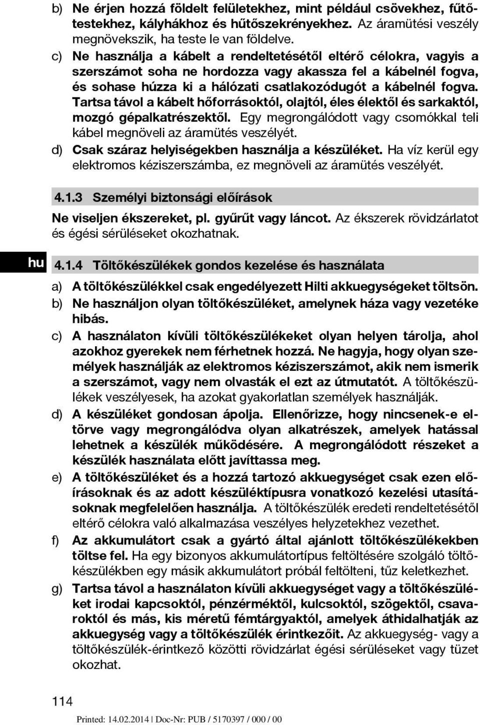 Tartsa távol a kábelt hőforrásoktól, olajtól, éles élektől és sarkaktól, mozgó gépalkatrészektől. Egy megrongálódott vagy csomókkal teli kábel megnöveli az áramütés veszélyét.