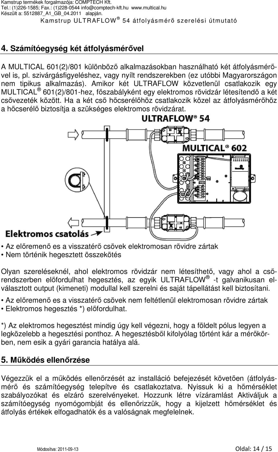 Amikor két ULTRAFLOW közvetlenül csatlakozik egy MULTICAL 601(2)/801-hez, főszabályként egy elektromos rövidzár létesítendő a két csővezeték között.