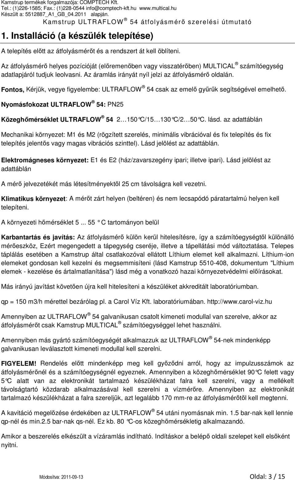 Fontos, Kérjük, vegye figyelembe: ULTRAFLOW 54 csak az emelő gyűrűk segítségével emelhető. Nyomásfokozat ULTRAFLOW 54: PN25 Közeghőmérséklet ULTRAFLOW 54 2 150 C/15 130 C/2 50 C. lásd.