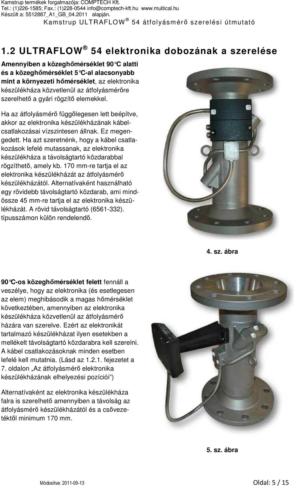 Ez megengedett. Ha azt szeretnénk, hogy a kábel csatlakozások lefelé mutassanak, az elektronika készülékháza a távolságtartó közdarabbal rögzíthető, amely kb.