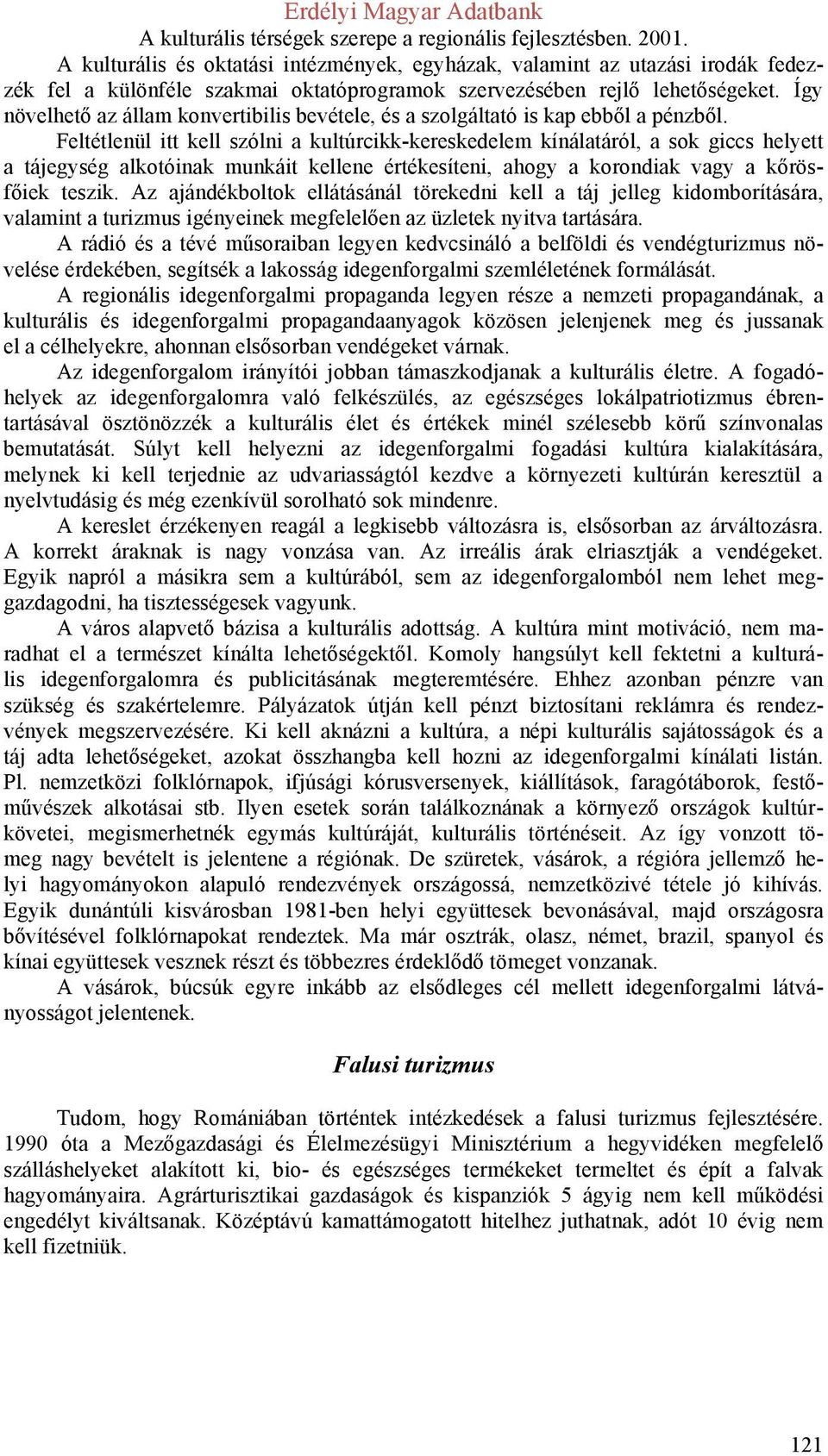 Feltétlenül itt kell szólni a kultúrcikk-kereskedelem kínálatáról, a sok giccs helyett a tájegység alkotóinak munkáit kellene értékesíteni, ahogy a korondiak vagy a kőrösfőiek teszik.