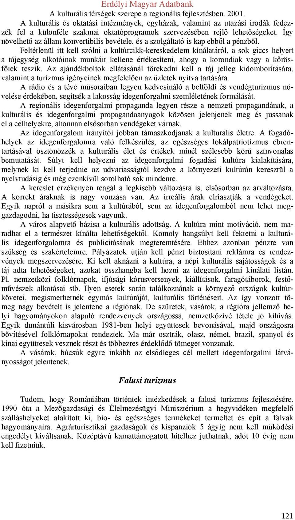 Feltétlenül itt kell szólni a kultúrcikk-kereskedelem kínálatáról, a sok giccs helyett a tájegység alkotóinak munkáit kellene értékesíteni, ahogy a korondiak vagy a kőrösfőiek teszik.