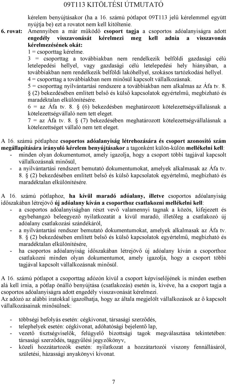 3 = csoporttag a továbbiakban nem rendelkezik belföldi gazdasági célú letelepedési hellyel, vagy gazdasági célú letelepedési hely hiányában, a továbbiakban nem rendelkezik belföldi lakóhellyel,