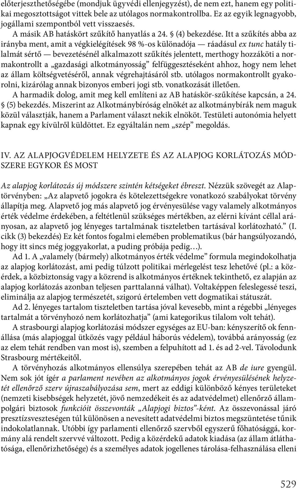 Itt a szűkítés abba az irányba ment, amit a végkielégítések 98 %-os különadója ráadásul ex tunc hatály tilalmát sértő bevezetésénél alkalmazott szűkítés jelentett, merthogy hozzáköti a normakontrollt
