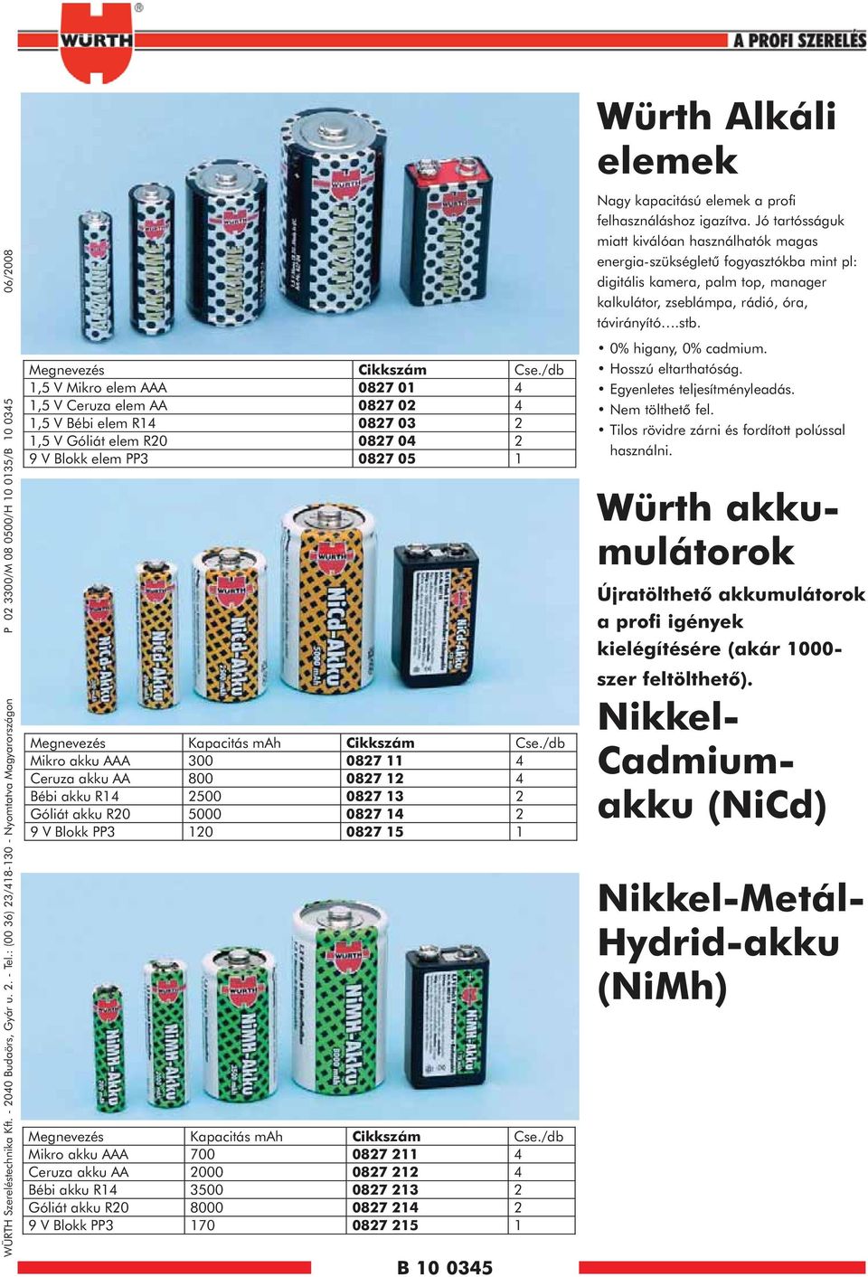 /db Mikro akku AAA 300 0827 11 4 Ceruza akku AA 800 0827 12 4 Bébi akku R14 2500 0827 13 2 Góliát akku R20 5000 0827 14 2 9 V Blokk PP3 120 0827 15 1 Megnevezés Kapacitás mah Cikkszám Cse.