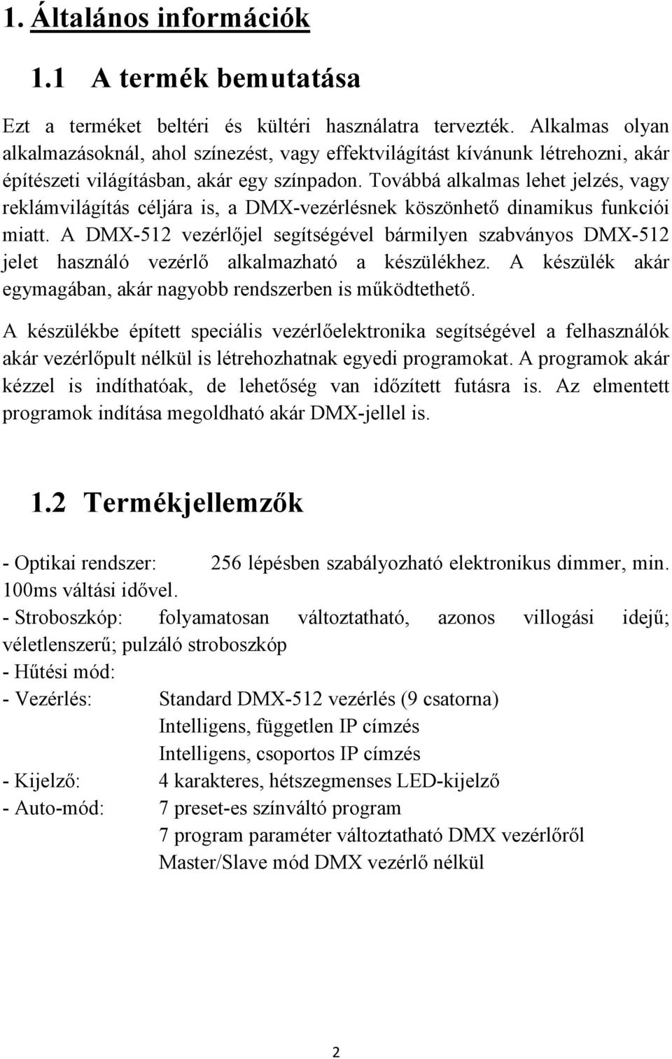 Továbbá alkalmas lehet jelzés, vagy reklámvilágítás céljára is, a DMX-vezérlésnek köszönhető dinamikus funkciói miatt.