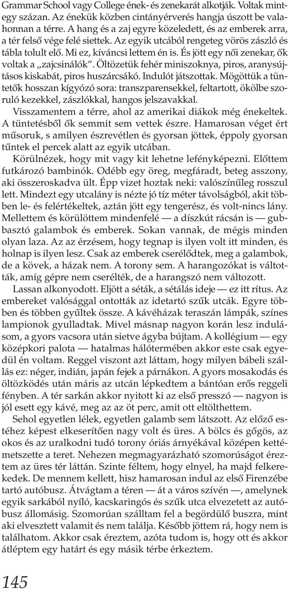 És jött egy női zenekar, ők voltak a zajcsinálók. Öltözetük fehér miniszoknya, piros, aranysújtásos kiskabát, piros huszárcsákó. Indulót játszottak.