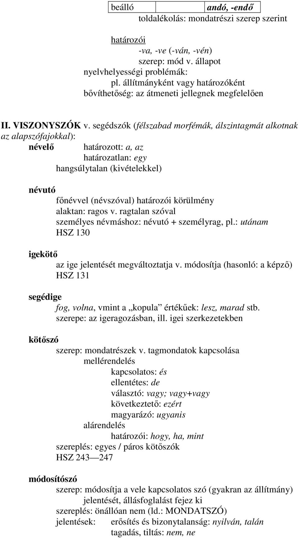 segédszók (félszabad morfémák, álszintagmát alkotnak az alapszófajokkal): névelı határozott: a, az határozatlan: egy hangsúlytalan (kivételekkel) névutó fınévvel (névszóval) határozói körülmény